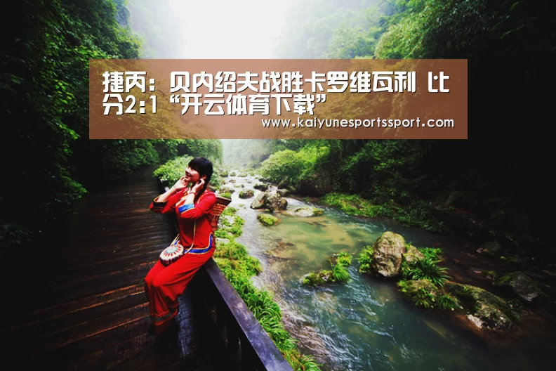 捷丙: 贝内绍夫战胜卡罗维瓦利 比分2:1“开云体育下载”(图1) 开云体育下载