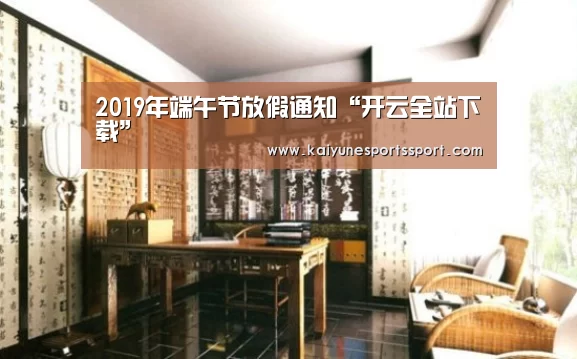 2019年端午节放假通知“开云全站下载”(图3) 开云电竞官网