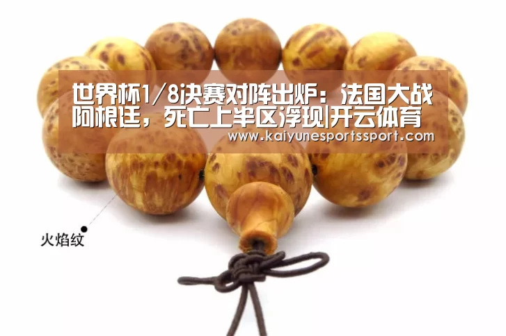 世界杯1/8决赛对阵出炉:法国大战阿根廷,死亡上半区浮现|开云体育下载(图3) 开云移动端