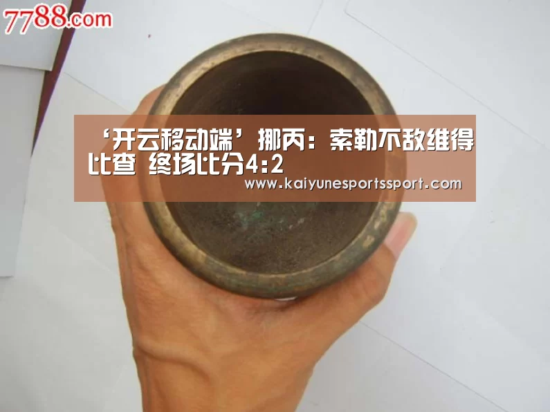 ‘开云移动端’挪丙: 索勒不敌维得比查 终场比分4:2(图1) 开云电竞官网