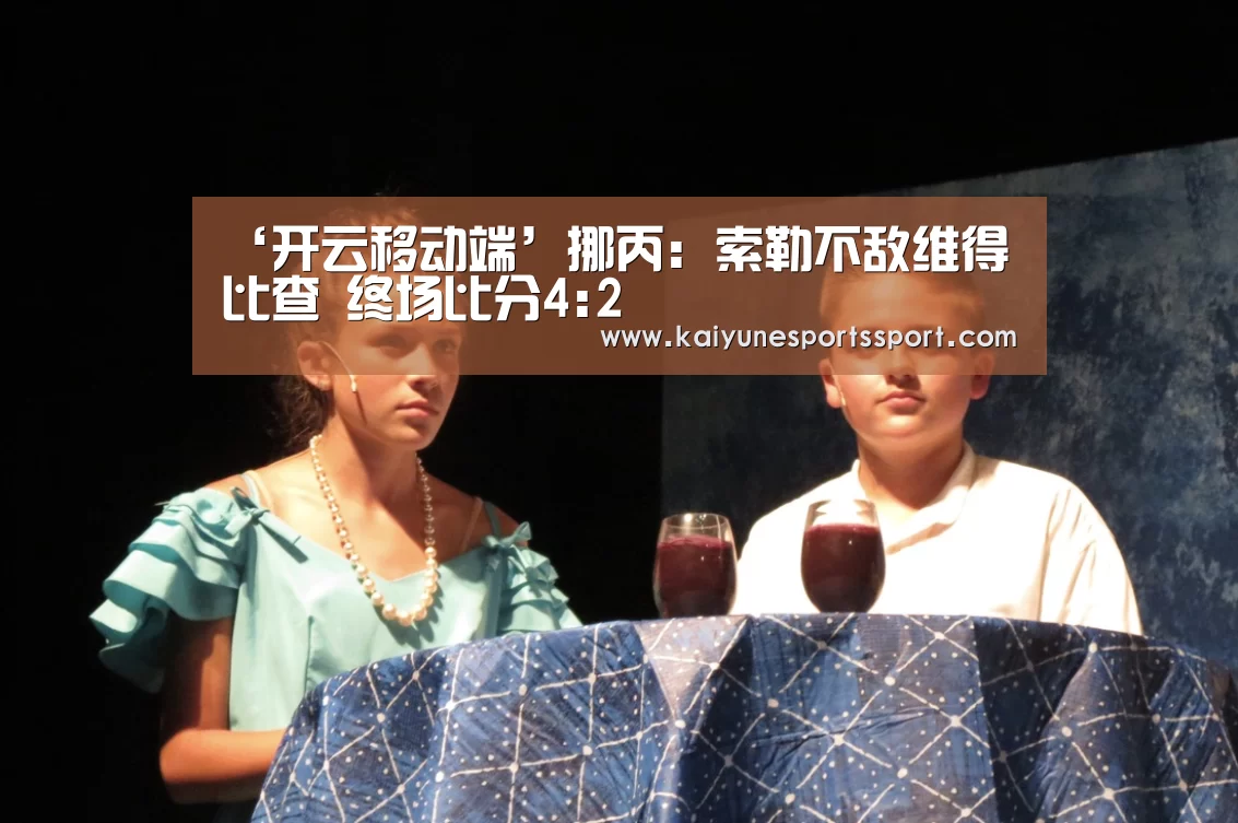‘开云移动端’挪丙: 索勒不敌维得比查 终场比分4:2(图2) 开云电竞官网