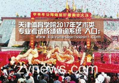 天津体育学院2017年艺术类专业考试成绩查询系统 入口:http://211.68.236.112/【开云体育下载】(图1) 开云移动端
