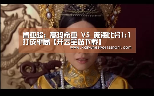 肯亚超: 高玛希亚 VS 薇海比分1:1打成平局【开云全站下载】(图1) 开云体育下载