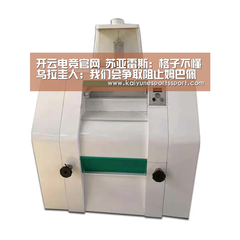 开云电竞官网_苏亚雷斯:格子不懂乌拉圭人;我们会争取阻止姆巴佩(图3) 开云体育下载