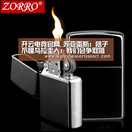 开云电竞官网_苏亚雷斯:格子不懂乌拉圭人;我们会争取阻止姆巴佩(图4) 开云全站下载