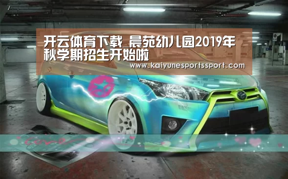 开云体育下载_晨苑幼儿园2019年秋学期招生开始啦(图1) 开云全站下载