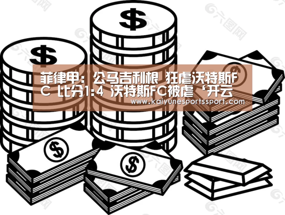 菲律甲: 公马吉利根 狂虐沃特斯FC 比分1:4 沃特斯FC被虐‘开云电竞官网’(图1) 开云体育下载